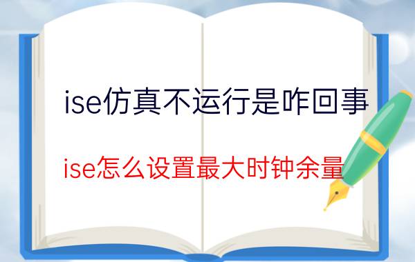 ise仿真不运行是咋回事 ise怎么设置最大时钟余量？